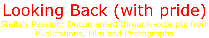 Looking Back (with pride) Stella’s Passion: Documented through excerpts from Publications, Film and Photographs