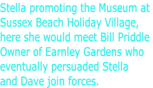 Stella promoting the Museum at  Sussex Beach Holiday Village, here she would meet Bill Priddle Owner of Earnley Gardens who  eventually persuaded Stella  and Dave join forces.